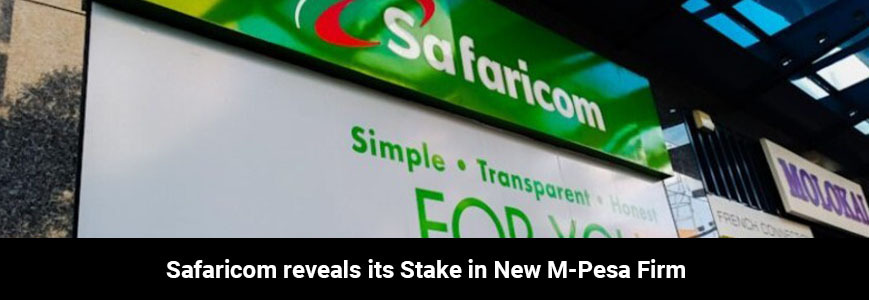 Safaricom reveals its Stake in New M-Pesa Firm